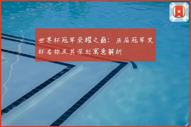 世界杯冠军荣耀之巅：历届冠军奖杯名称及其深刻寓意解析