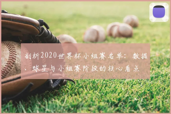 剖析2020世界杯小组赛名单:数据、球星与小组赛阶段的核心看点