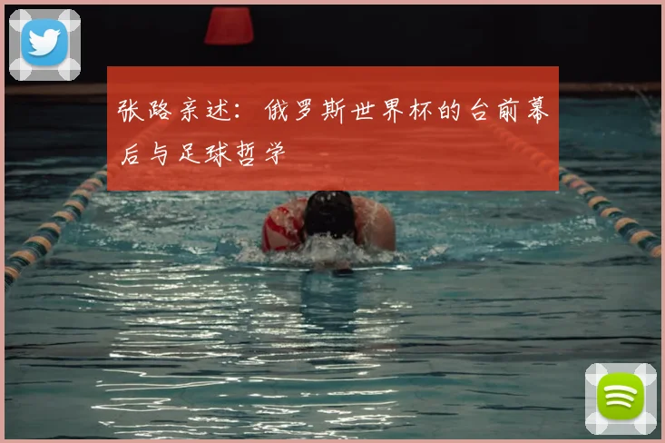 张路亲述：俄罗斯世界杯的台前幕后与足球哲学