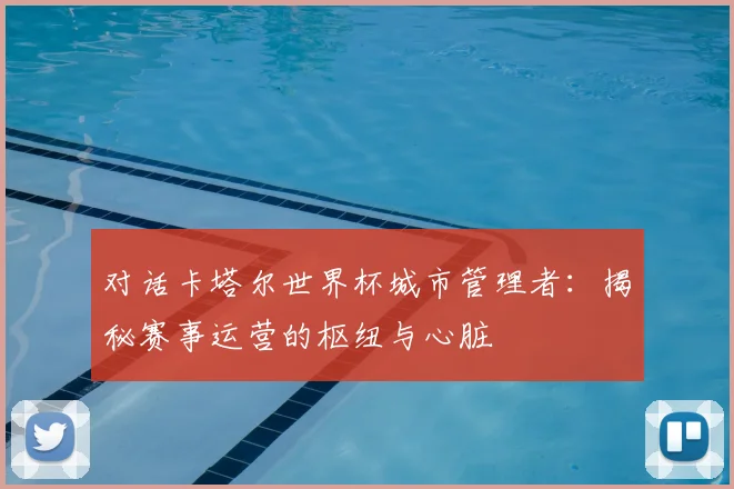 对话卡塔尔世界杯城市管理者：揭秘赛事运营的枢纽与心脏