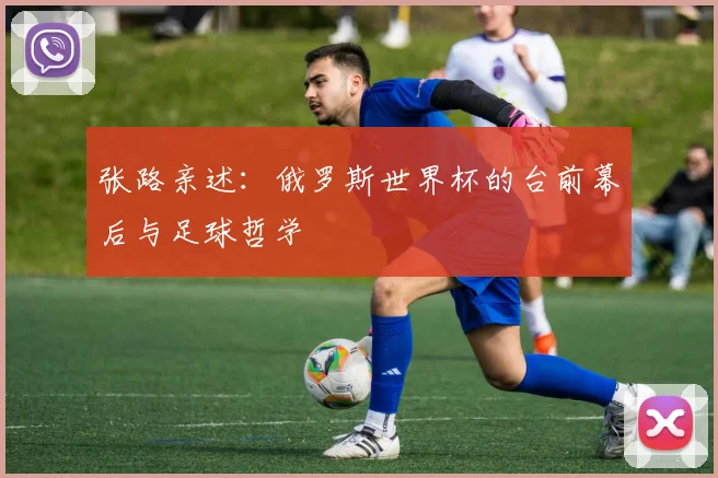张路亲述:俄罗斯世界杯的台前幕后与足球哲学