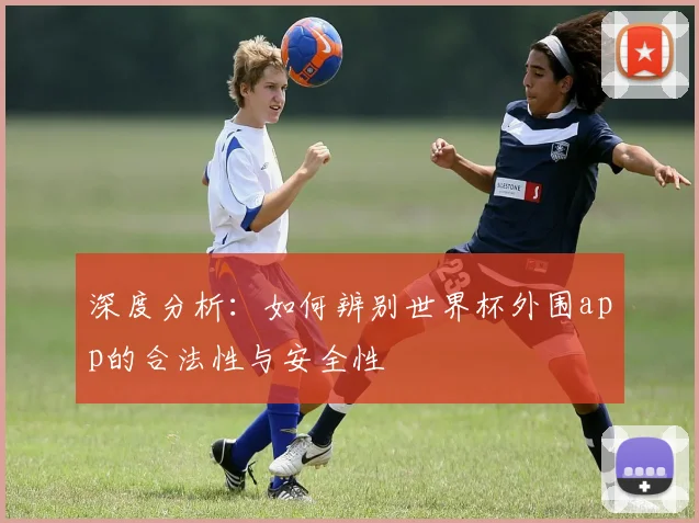 深度分析：如何辨别世界杯外围app的合法性与安全性
