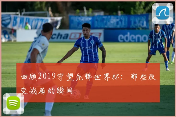 回顾2019守望先锋世界杯:那些改变战局的瞬间