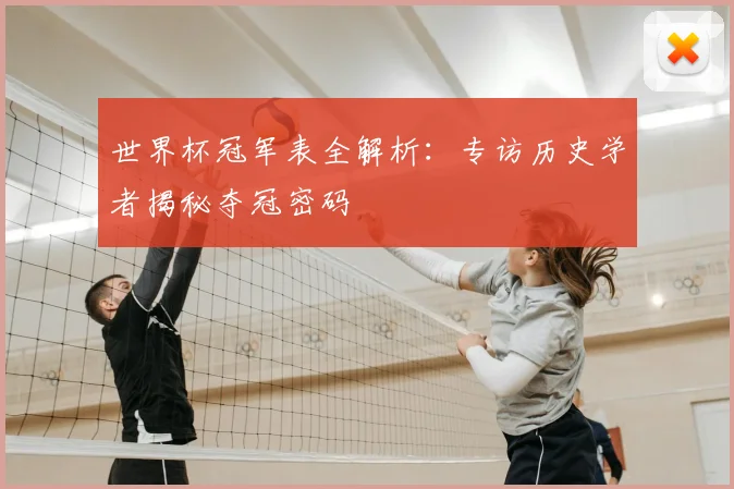 世界杯冠军表全解析:专访历史学者揭秘夺冠密码