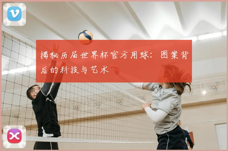 揭秘历届世界杯官方用球:图案背后的科技与艺术