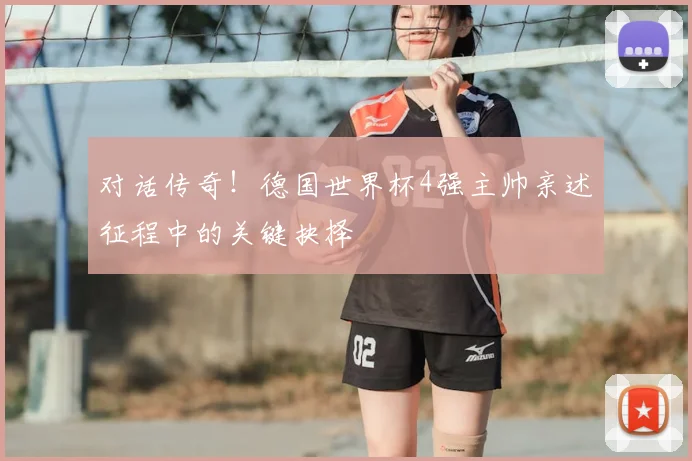 对话传奇！德国世界杯4强主帅亲述征程中的关键抉择