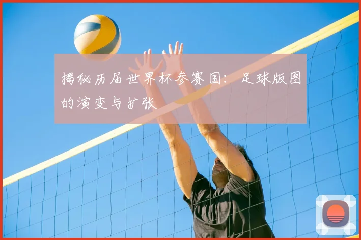 揭秘历届世界杯参赛国：足球版图的演变与扩张