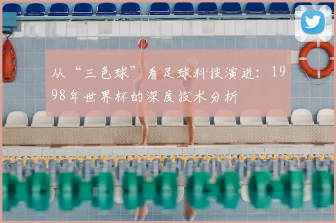 从“三色球”看足球科技演进：1998年世界杯的深度技术分析