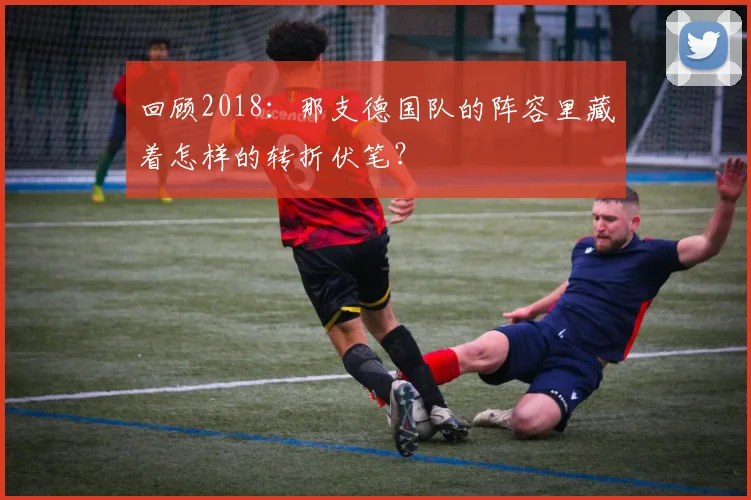 回顾2018:那支德国队的阵容里藏着怎样的转折伏笔?