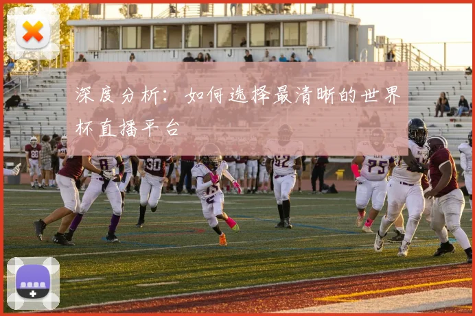深度分析：如何选择最清晰的世界杯直播平台