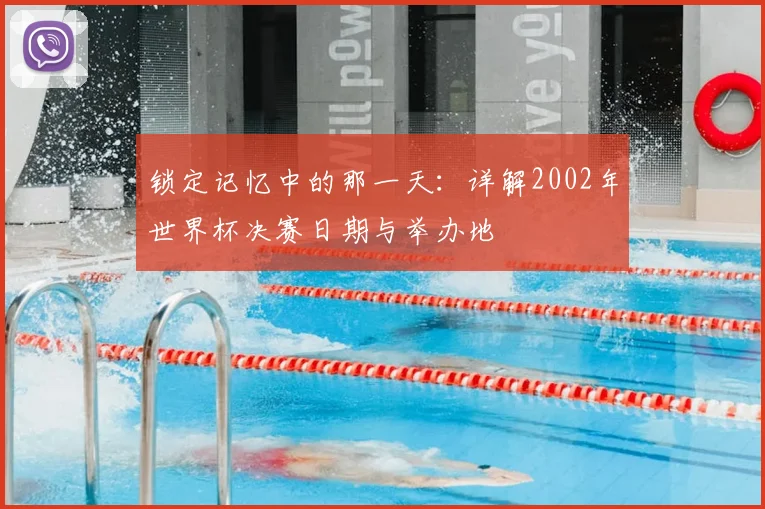 锁定记忆中的那一天：详解2002年世界杯决赛日期与举办地