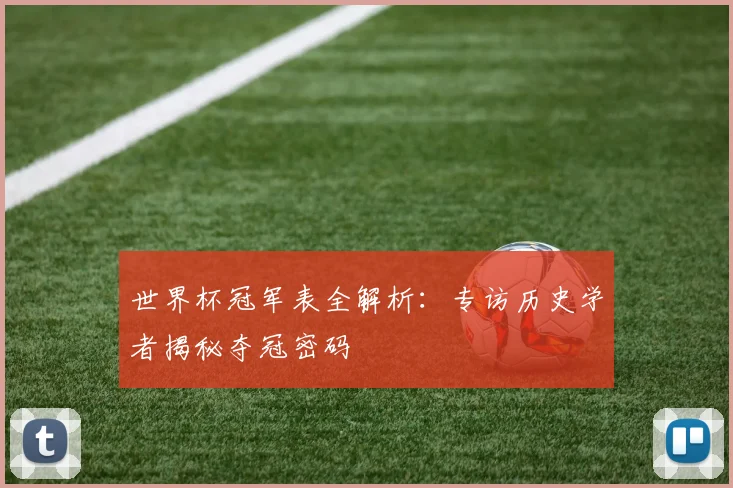 世界杯冠军表全解析：专访历史学者揭秘夺冠密码
