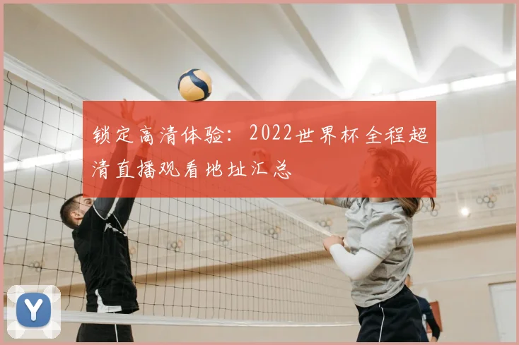 锁定高清体验：2022世界杯全程超清直播观看地址汇总