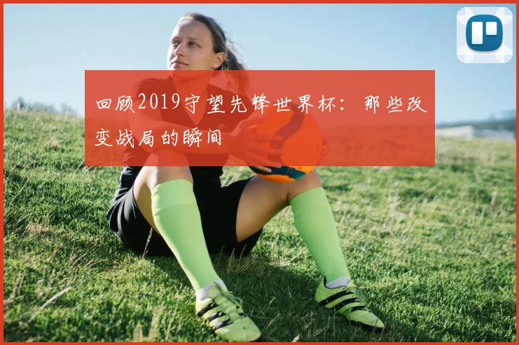 回顾2019守望先锋世界杯:那些改变战局的瞬间