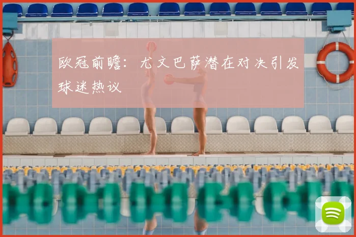 欧冠前瞻：尤文巴萨潜在对决引发球迷热议