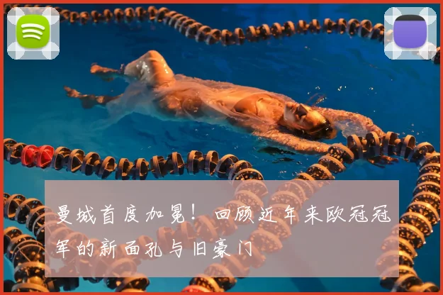 曼城首度加冕！回顾近年来欧冠冠军的新面孔与旧豪门