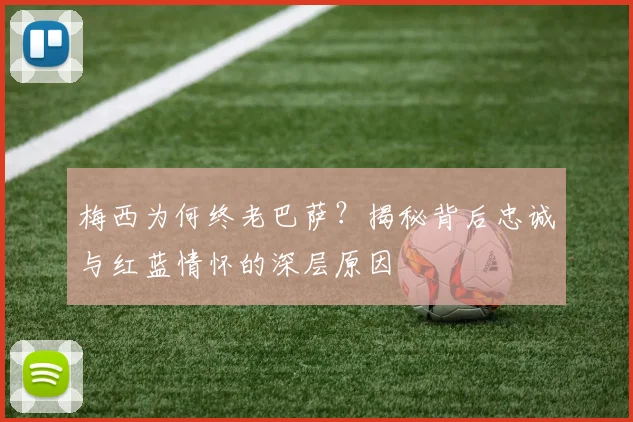 梅西为何终老巴萨？揭秘背后忠诚与红蓝情怀的深层原因