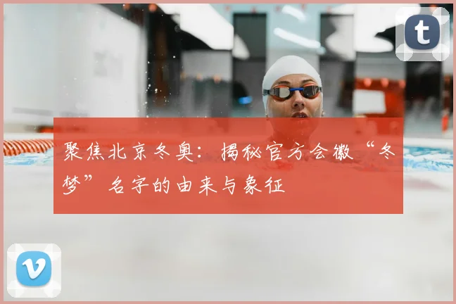 聚焦北京冬奥：揭秘官方会徽“冬梦”名字的由来与象征