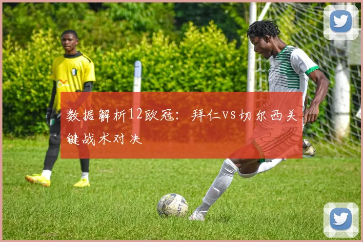 数据解析12欧冠：拜仁vs切尔西关键战术对决