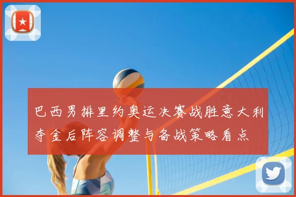 巴西男排里约奥运决赛战胜意大利夺金后阵容调整与备战策略看点