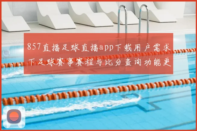 857直播足球直播app下载用户需求下足球赛事赛程与比分查询功能更新及平台稳定性影响