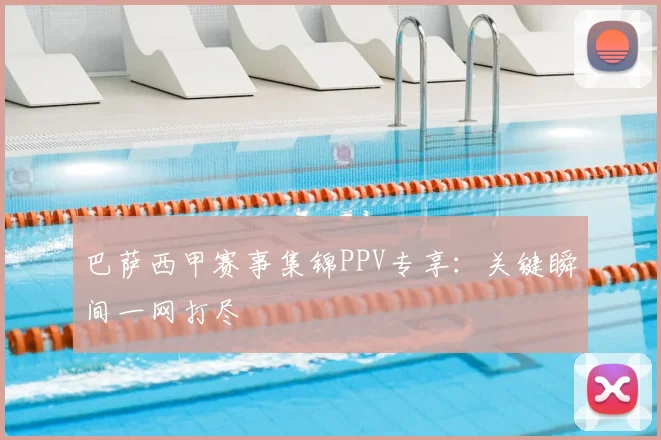 巴萨西甲赛事集锦PPV专享：关键瞬间一网打尽