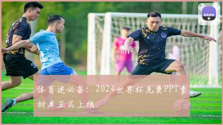 体育迷必备：2024世界杯免费PPT素材库正式上线