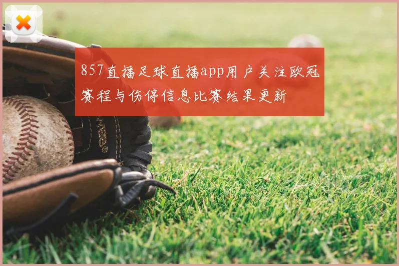 857直播足球直播app用户关注欧冠赛程与伤停信息比赛结果更新